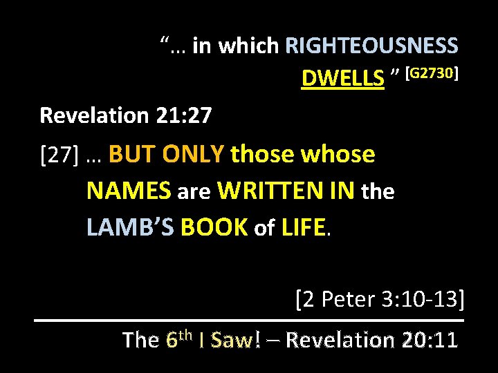 “… in which RIGHTEOUSNESS DWELLS ” [G 2730] Revelation 21: 27 [27] … BUT