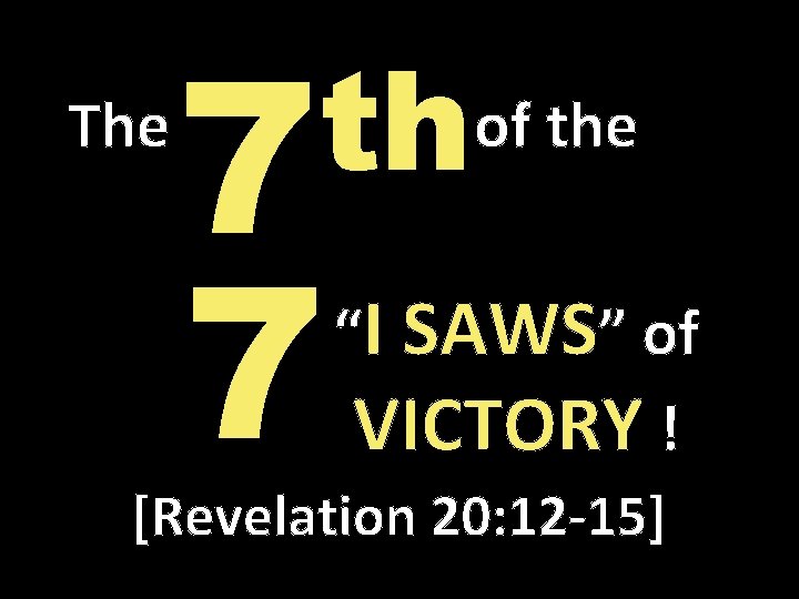 The th 7 7 of the “I SAWS” of VICTORY ! [Revelation 20: 12