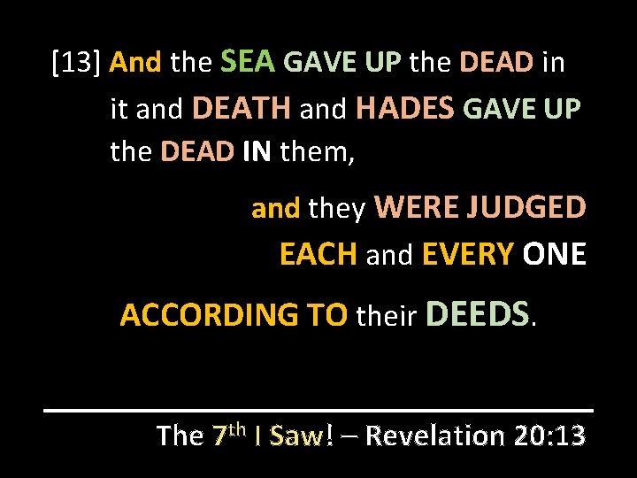 [13] And the SEA GAVE UP the DEAD in it and DEATH and HADES