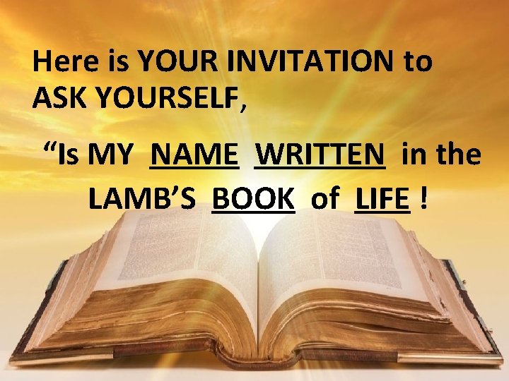 Here is YOUR INVITATION to ASK YOURSELF, “Is MY NAME WRITTEN in the LAMB’S