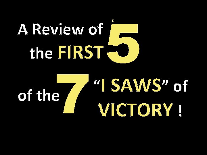 A Review of the FIRST 7 of the 5 5 “I SAWS” of VICTORY