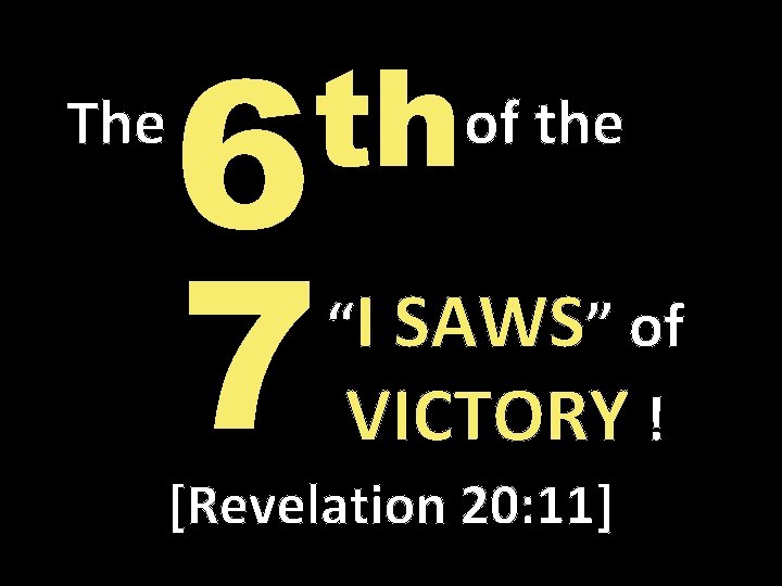 The th 6 7 of the “I SAWS” of VICTORY ! [Revelation 20: 11]