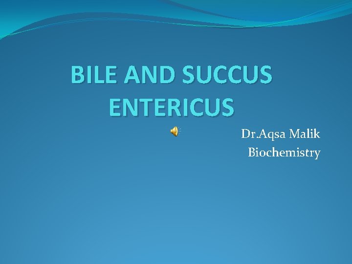 BILE AND SUCCUS ENTERICUS Dr. Aqsa Malik Biochemistry 