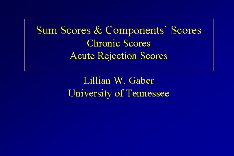 Sum Scores & Components’ Scores Chronic Scores Acute Rejection Scores Lillian W. Gaber University