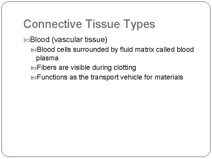 Connective Tissue Types Blood (vascular tissue) Blood cells surrounded by fluid matrix called blood