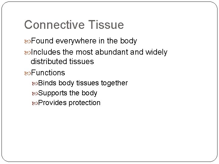 Connective Tissue Found everywhere in the body Includes the most abundant and widely distributed