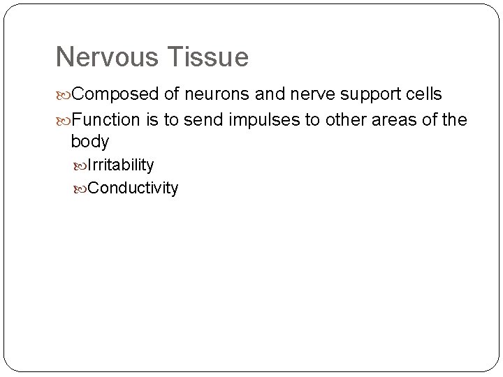 Nervous Tissue Composed of neurons and nerve support cells Function is to send impulses