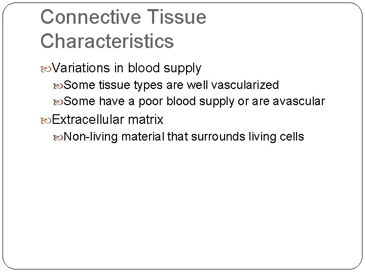 Connective Tissue Characteristics Variations in blood supply Some tissue types are well vascularized Some