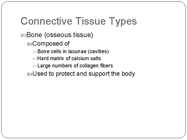 Connective Tissue Types Bone (osseous tissue) Composed of Bone cells in lacunae (cavities) Hard