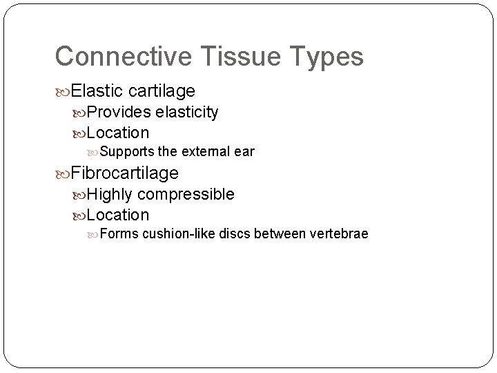 Connective Tissue Types Elastic cartilage Provides elasticity Location Supports the external ear Fibrocartilage Highly