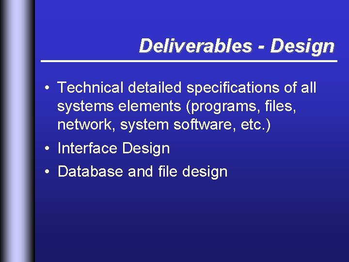 Deliverables - Design • Technical detailed specifications of all systems elements (programs, files, network,