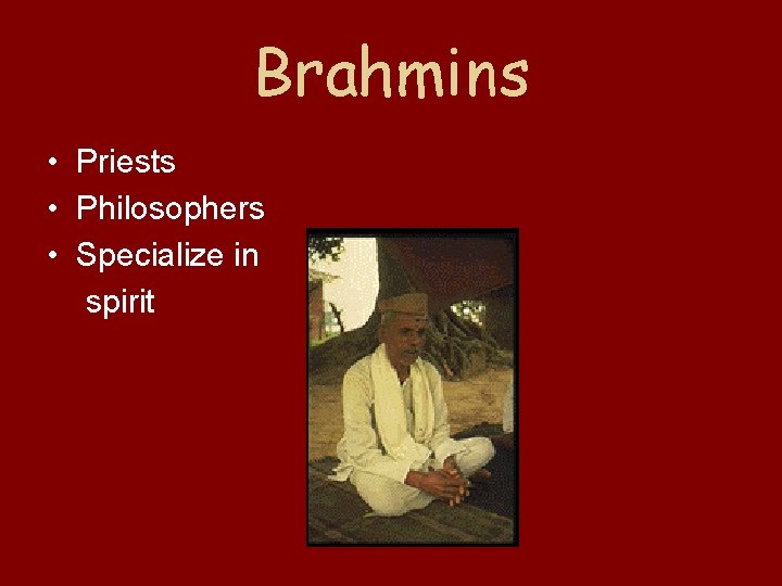 Brahmins • Priests • Philosophers • Specialize in spirit 
