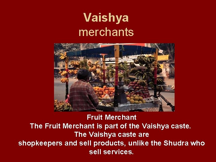 Vaishya merchants Fruit Merchant The Fruit Merchant is part of the Vaishya caste. The