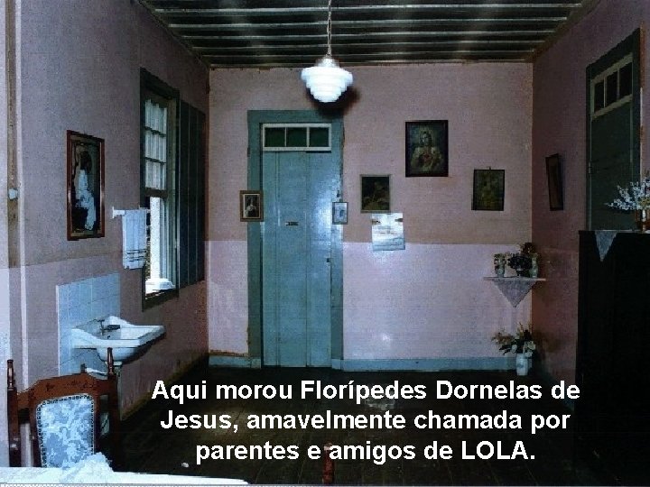 Aqui morou Florípedes Dornelas de Jesus, amavelmente chamada por parentes e amigos de LOLA.