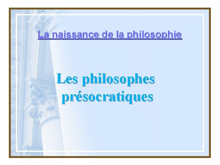 La naissance de la philosophie Les philosophes prsocratiques