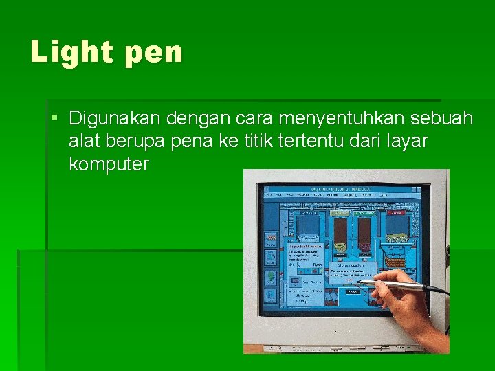 Light pen § Digunakan dengan cara menyentuhkan sebuah alat berupa pena ke titik tertentu