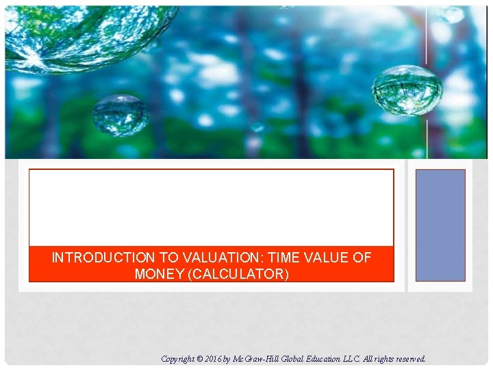 INTRODUCTION TO VALUATION: TIME VALUE OF MONEY (CALCULATOR) Copyright © 2016 by Mc. Graw-Hill