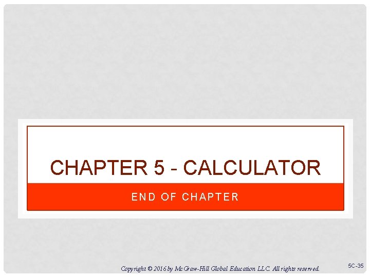 CHAPTER 5 - CALCULATOR END OF CHAPTER Copyright © 2016 by Mc. Graw-Hill Global