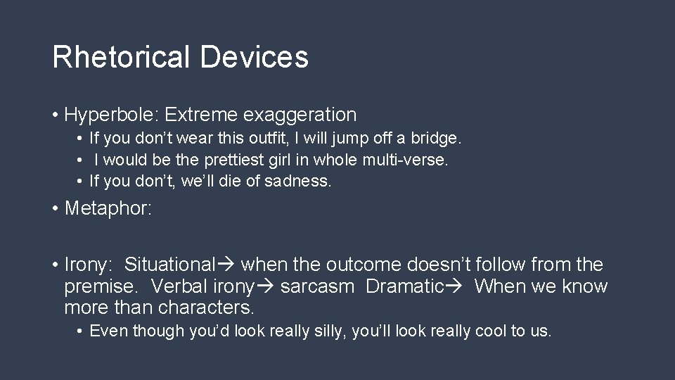Rhetorical Devices • Hyperbole: Extreme exaggeration • If you don’t wear this outfit, I