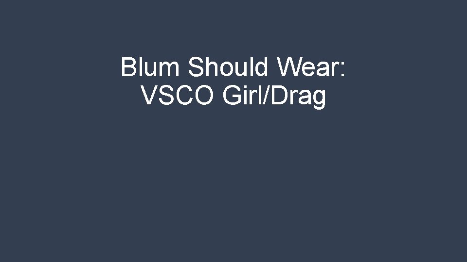 Blum Should Wear: VSCO Girl/Drag 