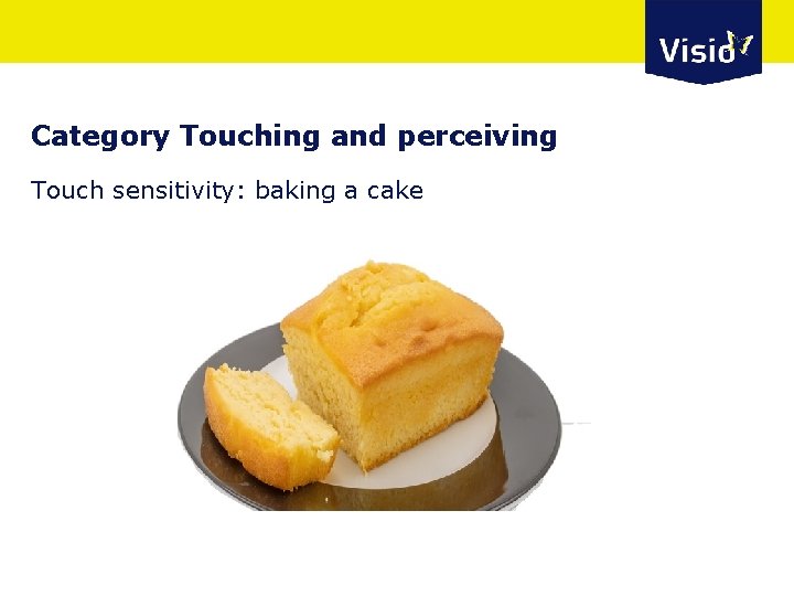 Category Touching and perceiving Touch sensitivity: baking a cake 