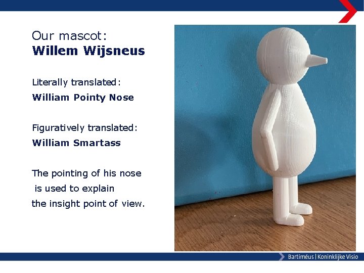 Our mascot: Willem Wijsneus Literally translated: William Pointy Nose Figuratively translated: William Smartass The