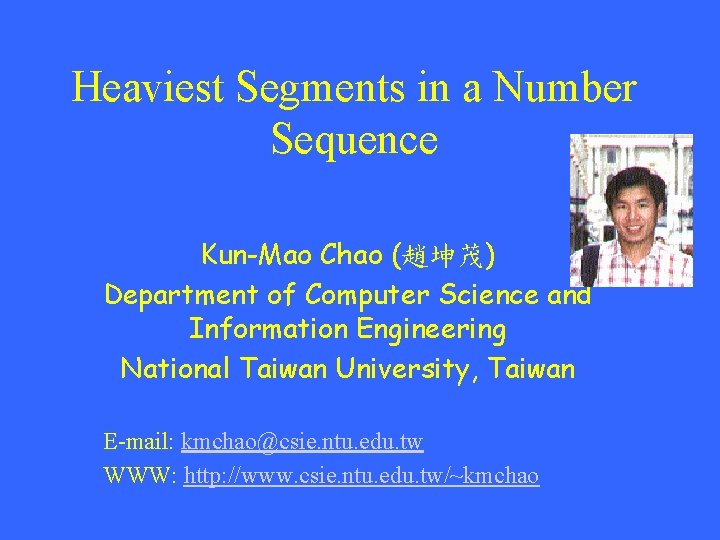 Heaviest Segments in a Number Sequence Kun-Mao Chao (趙坤茂) Department of Computer Science and