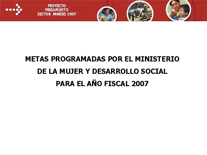 PROYECTO PRESUPUESTO SECTOR MIMDES 2007 METAS PROGRAMADAS POR EL MINISTERIO DE LA MUJER Y