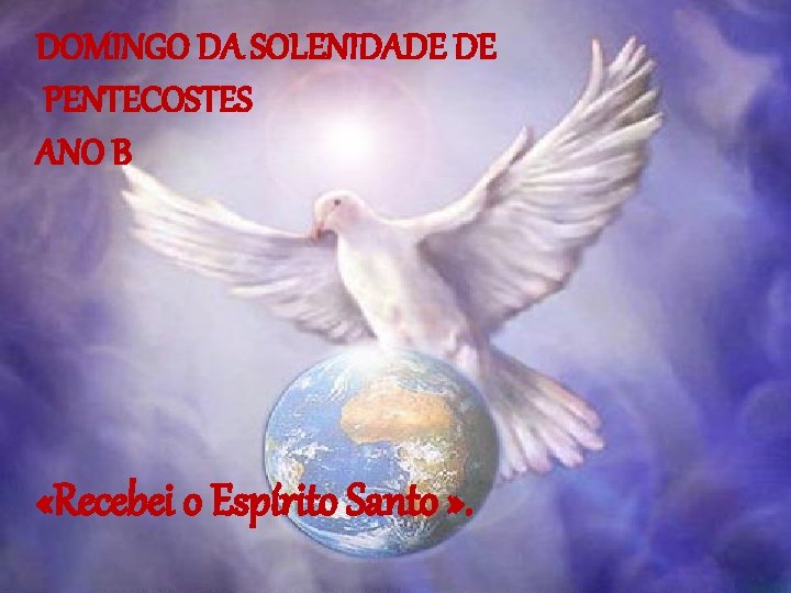 DOMINGO DA SOLENIDADE DE PENTECOSTES ANO B «Recebei o Espírito Santo » . 