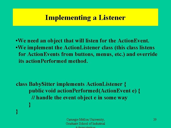 Implementing a Listener • We need an object that will listen for the Action.