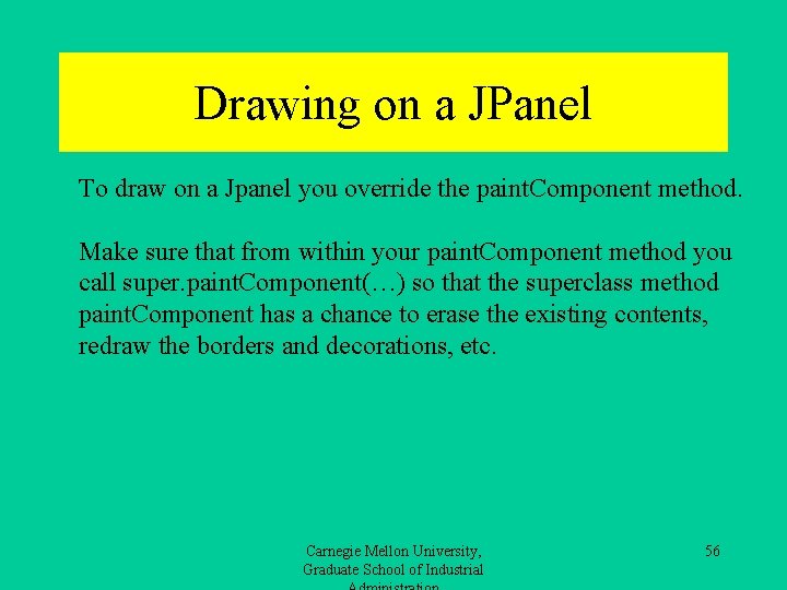 Drawing on a JPanel To draw on a Jpanel you override the paint. Component