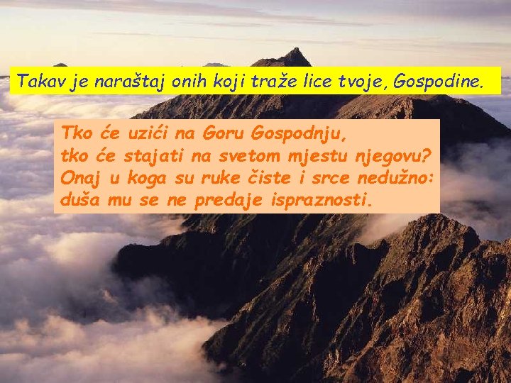 Takav je naraštaj onih koji traže lice tvoje, Gospodine. Tko će uzići na Goru