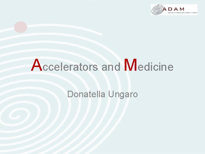 Accelerators and Medicine Donatella Ungaro Accelerators and Medicine Donatella Ungaro