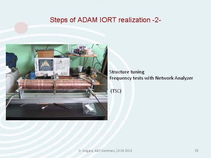 Steps of ADAM IORT realization -2 - Structure tuning Frequency tests with Network Analyzer Steps of ADAM IORT realization -2 - Structure tuning Frequency tests with Network Analyzer