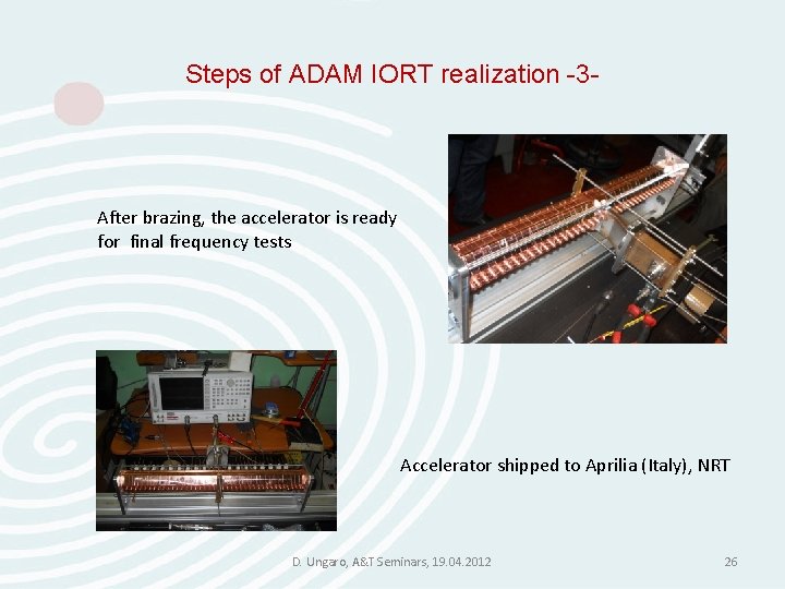 Steps of ADAM IORT realization -3 - After brazing, the accelerator is ready for Steps of ADAM IORT realization -3 - After brazing, the accelerator is ready for