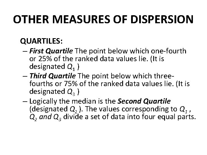 OTHER MEASURES OF DISPERSION QUARTILES: – First Quartile The point below which one-fourth or