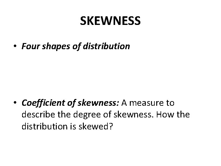 SKEWNESS • Four shapes of distribution • Coefficient of skewness: A measure to describe