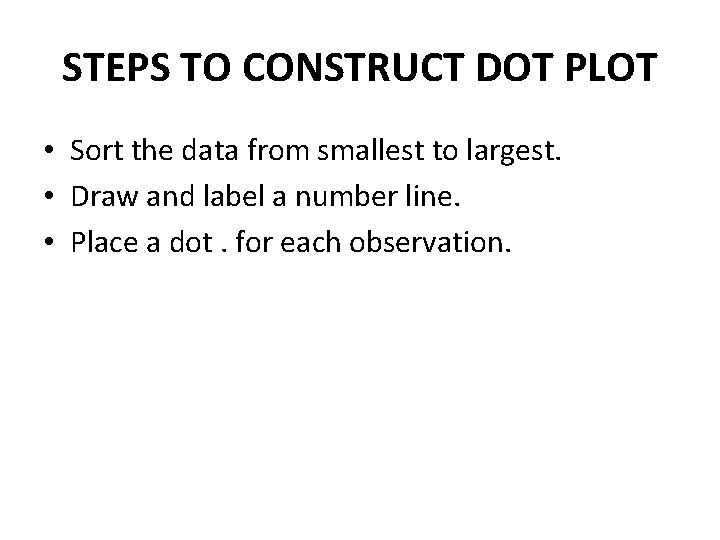 STEPS TO CONSTRUCT DOT PLOT • Sort the data from smallest to largest. •