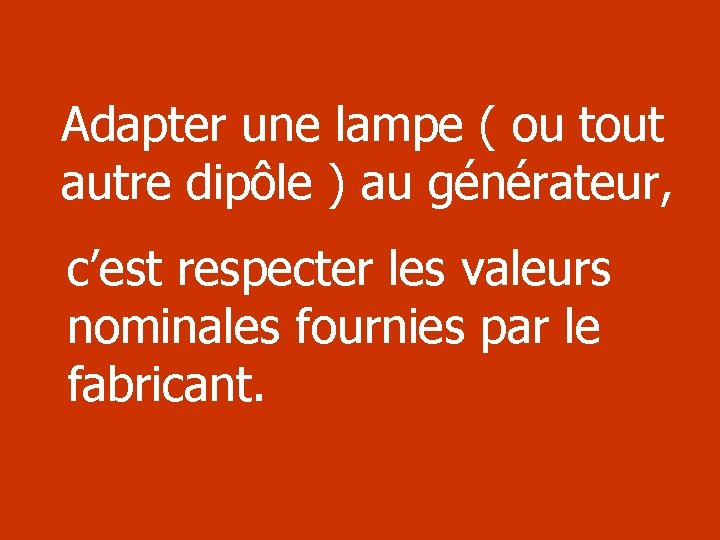 Adapter une lampe ( ou tout autre dipôle ) au générateur, c’est respecter les