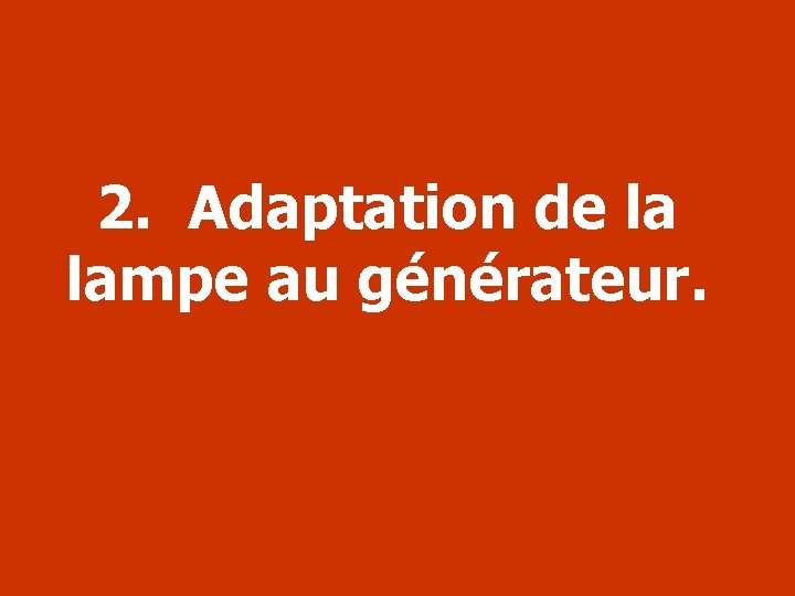 2. Adaptation de la lampe au générateur. 