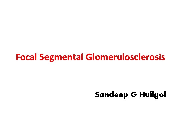 Focal Segmental Glomerulosclerosis Sandeep G Huilgol 