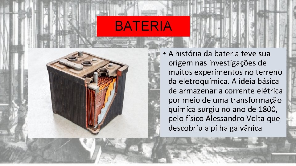 BATERIA • A história da bateria teve sua origem nas investigações de muitos experimentos
