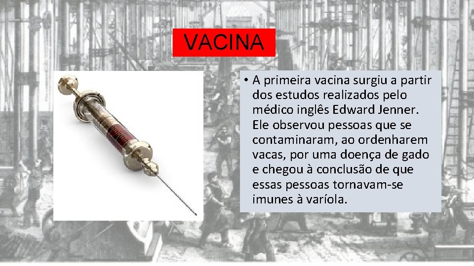 VACINA • A primeira vacina surgiu a partir dos estudos realizados pelo médico inglês