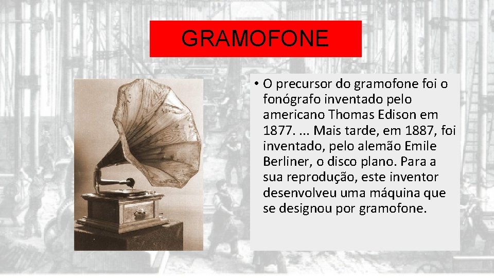 GRAMOFONE • O precursor do gramofone foi o fonógrafo inventado pelo americano Thomas Edison