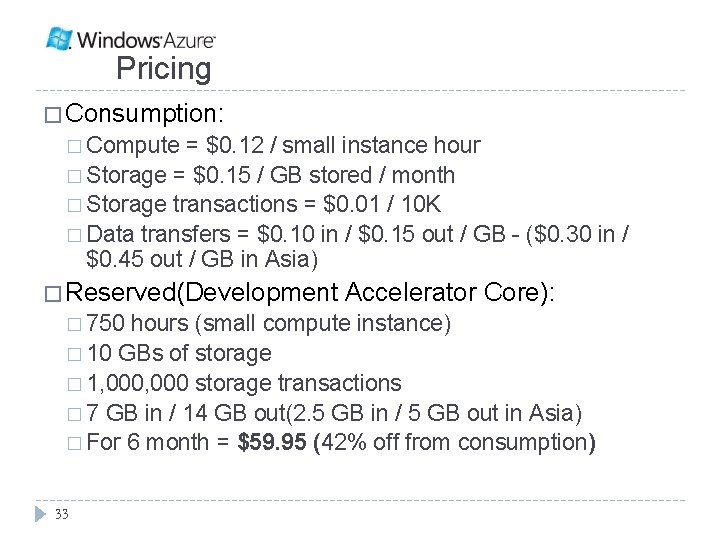Pricing � Consumption: � Compute = $0. 12 / small instance hour � Storage Pricing � Consumption: � Compute = $0. 12 / small instance hour � Storage