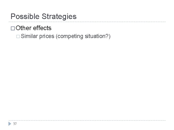 Possible Strategies � Other effects � Similar 37 prices (competing situation? ) Possible Strategies � Other effects � Similar 37 prices (competing situation? )