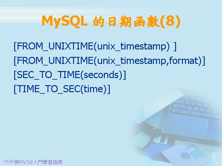 My. SQL 的日期函數(8) [FROM_UNIXTIME(unix_timestamp) ] [FROM_UNIXTIME(unix_timestamp, format)] [SEC_TO_TIME(seconds)] [TIME_TO_SEC(time)] PHP與My. Sql入門學習指南 
