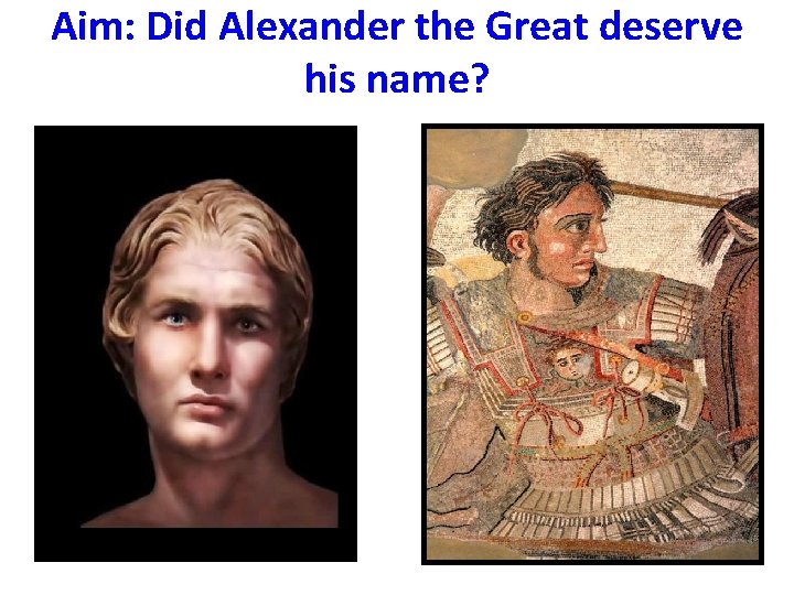 Aim: Did Alexander the Great deserve his name? 