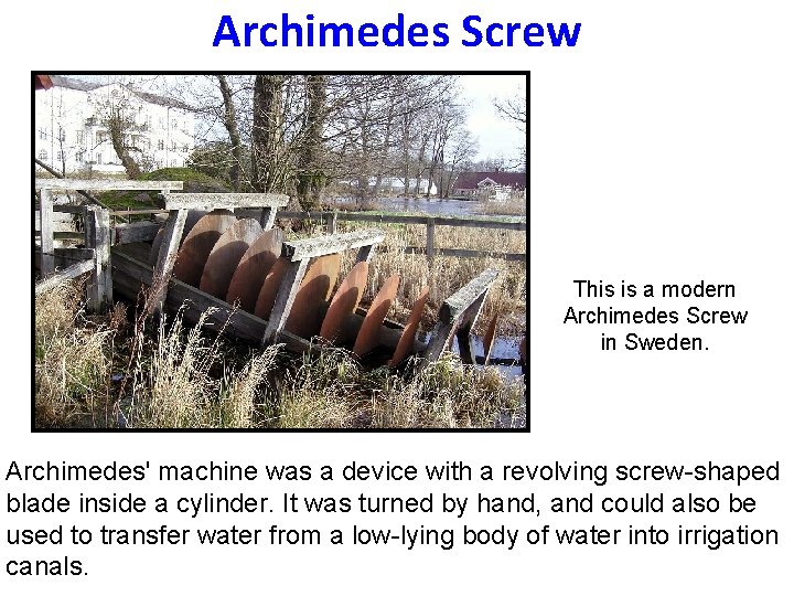 Archimedes Screw This is a modern Archimedes Screw in Sweden. Archimedes' machine was a