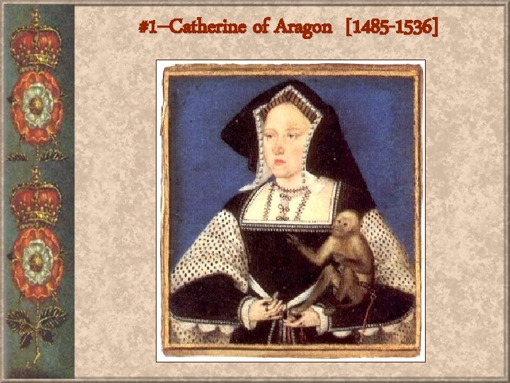 #1 --Catherine of Aragon [1485 -1536] 